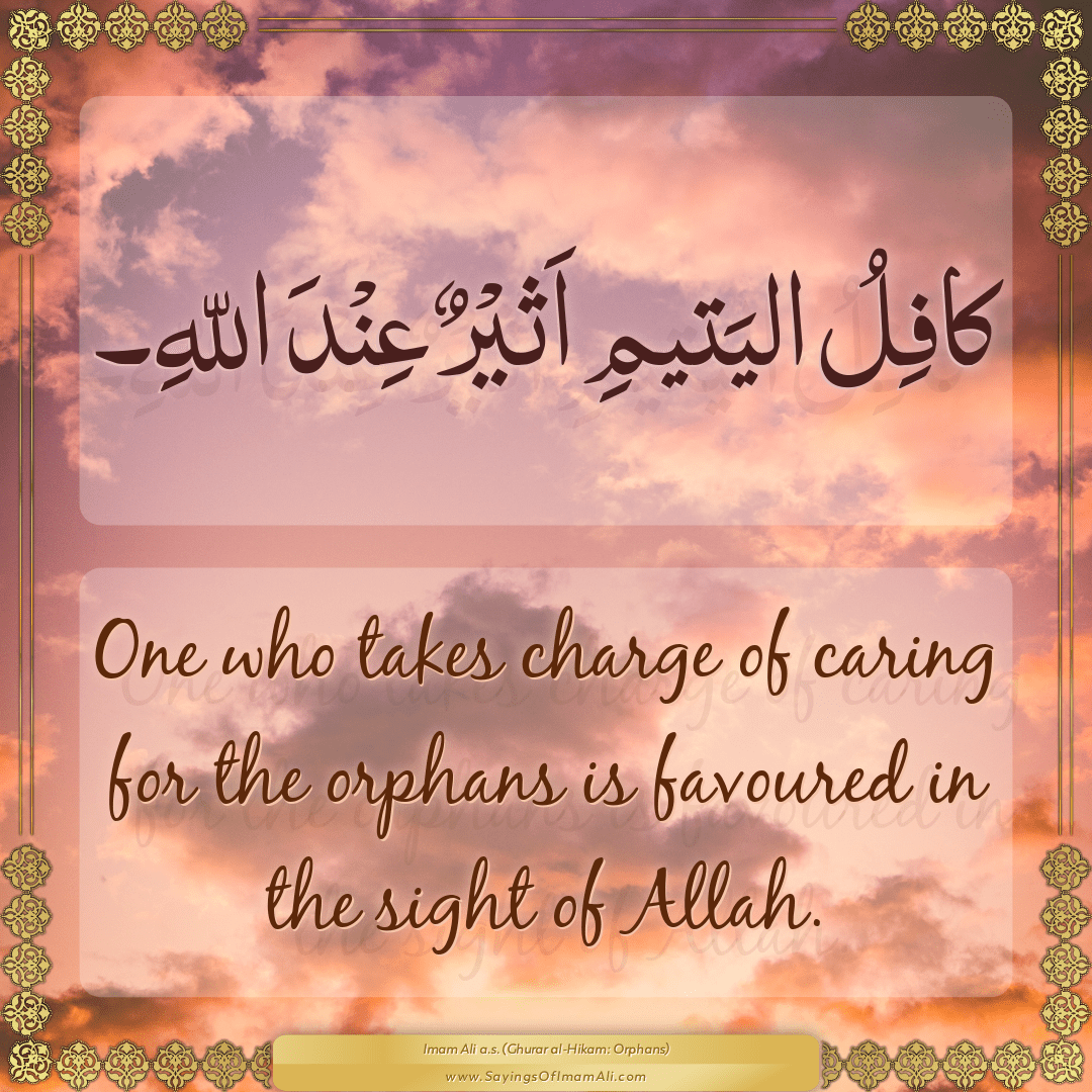 One who takes charge of caring for the orphans is favoured in the sight of...